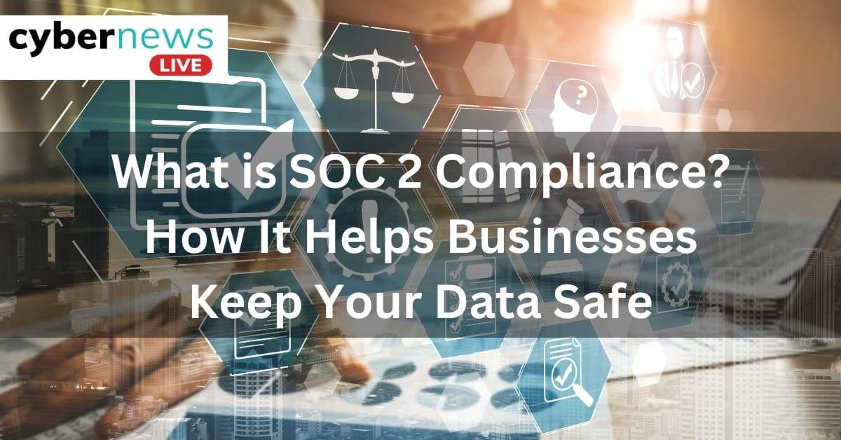 What is SOC 2 Compliance How It Helps Businesses Keep Your Data Safe