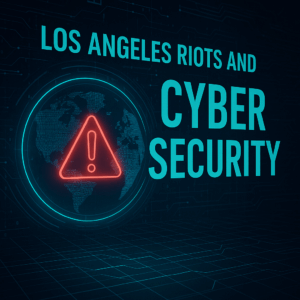 Los Angeles Riots and Cyber Security